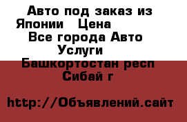 Авто под заказ из Японии › Цена ­ 15 000 - Все города Авто » Услуги   . Башкортостан респ.,Сибай г.